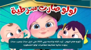 تنويه هام اليوم.. تردد قناة وناسة بيبي 2025 على نايل سات وعرب سات بجودة عالية لمتابعة مغامرات لولو الشطورة